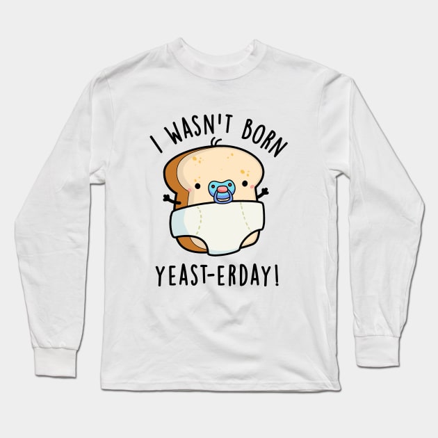 I Wasn't Born Yeast-erday Cute Bread Pun Long Sleeve T-Shirt by punnybone